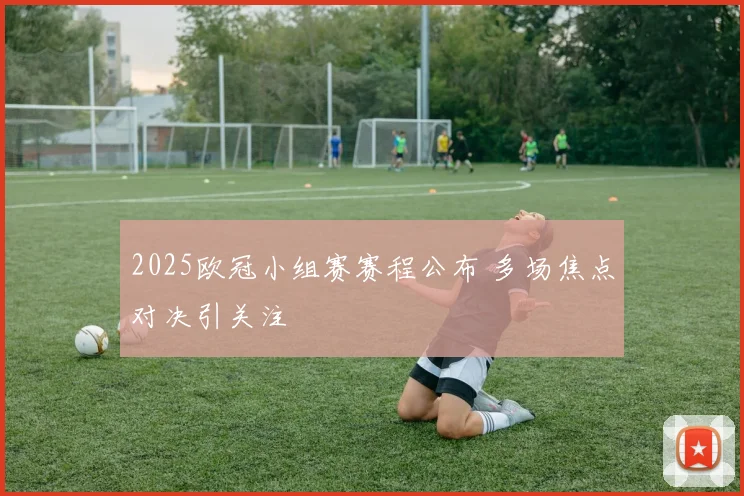2025欧冠小组赛赛程公布 多场焦点对决引关注