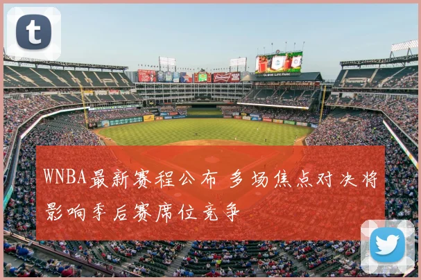 WNBA最新赛程公布 多场焦点对决将影响季后赛席位竞争