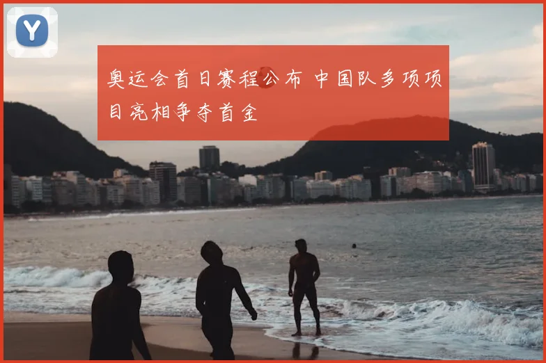 奥运会首日赛程公布 中国队多项项目亮相争夺首金