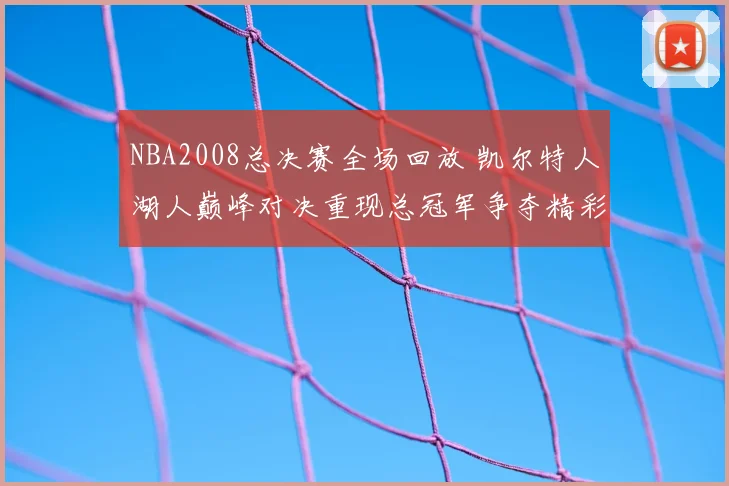 NBA2008总决赛全场回放 凯尔特人湖人巅峰对决重现总冠军争夺精彩瞬间