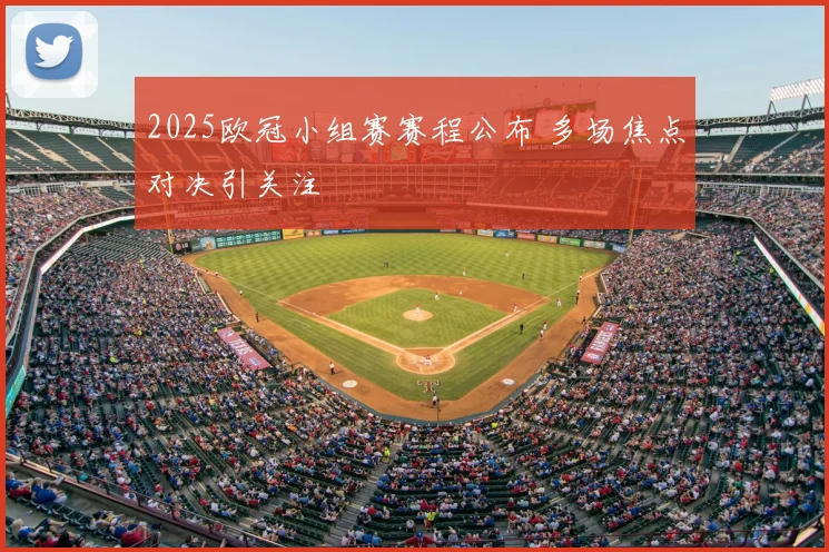 2025欧冠小组赛赛程公布 多场焦点对决引关注