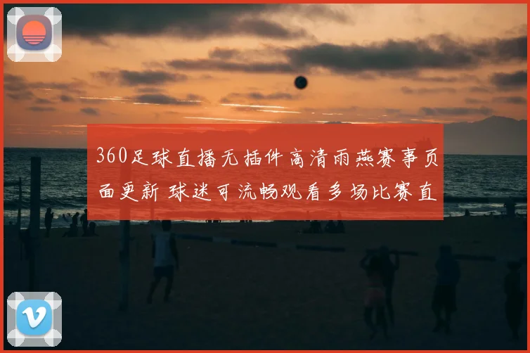 360足球直播无插件高清雨燕赛事页面更新 球迷可流畅观看多场比赛直播