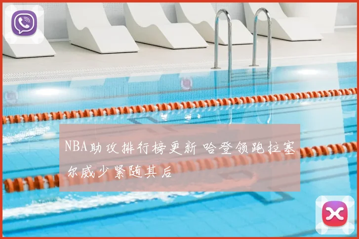 NBA助攻排行榜更新 哈登领跑拉塞尔威少紧随其后