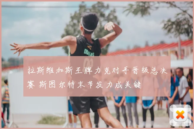 拉斯维加斯王牌力克对手晋级总决赛 斯图尔特末节发力成关键
