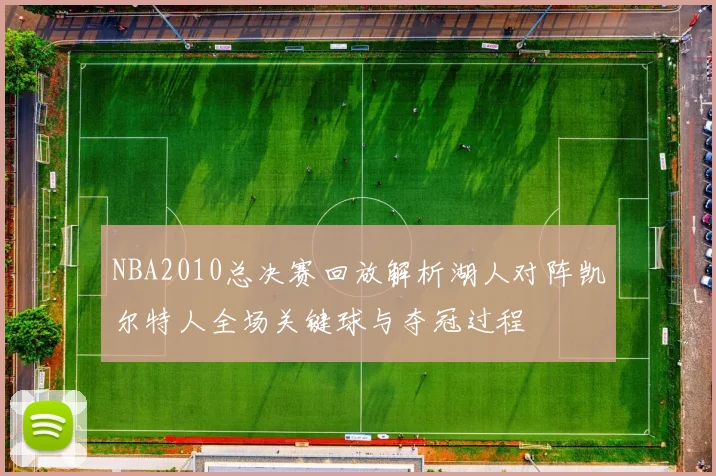 NBA2010总决赛回放解析湖人对阵凯尔特人全场关键球与夺冠过程