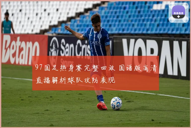 97国足热身赛完整回放 国语版高清直播解析球队攻防表现