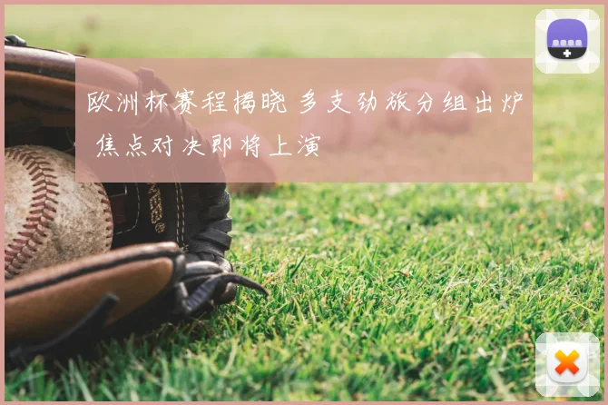 欧洲杯赛程揭晓 多支劲旅分组出炉 焦点对决即将上演