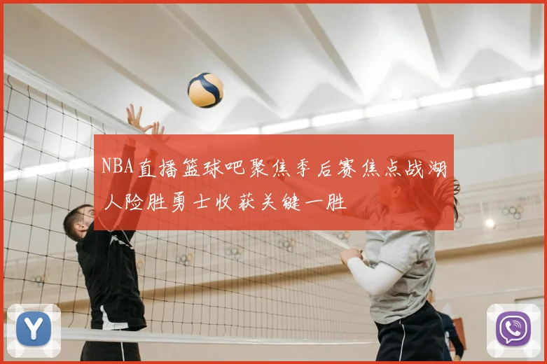NBA直播篮球吧聚焦季后赛焦点战湖人险胜勇士收获关键一胜