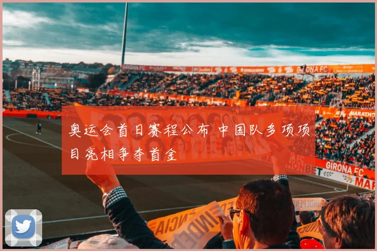 奥运会首日赛程公布 中国队多项项目亮相争夺首金