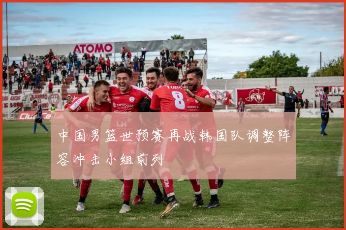 中国男篮世预赛再战韩国队调整阵容冲击小组前列