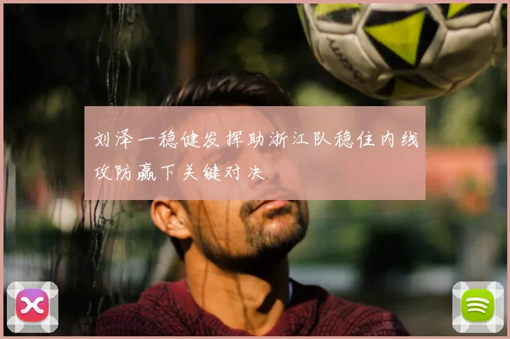 刘泽一稳健发挥助浙江队稳住内线攻防赢下关键对决