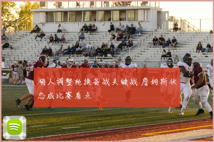 湖人调整轮换备战关键战 詹姆斯状态成比赛看点