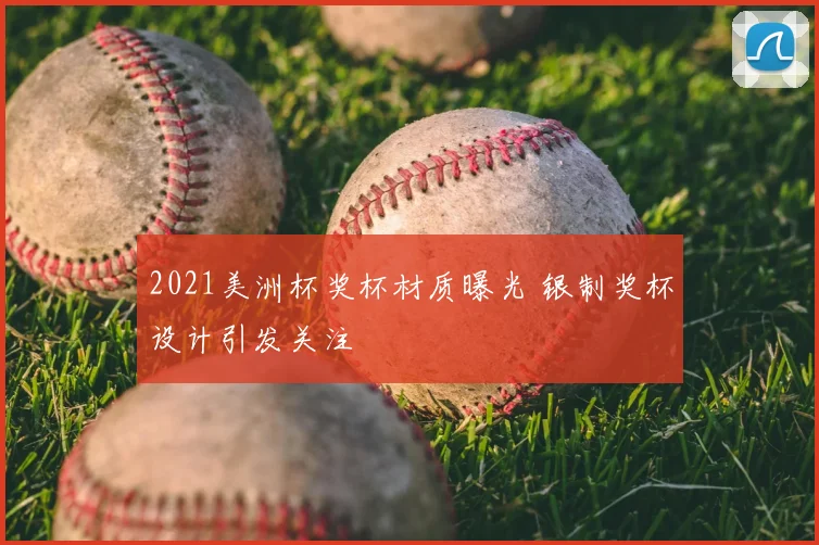 2021美洲杯奖杯材质曝光 银制奖杯设计引发关注