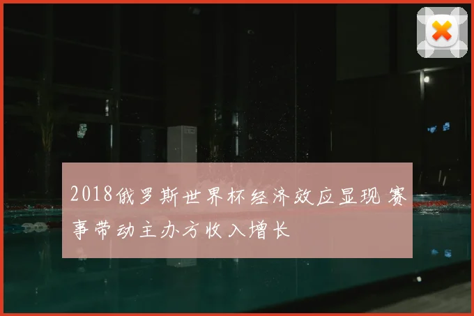 2018俄罗斯世界杯经济效应显现 赛事带动主办方收入增长