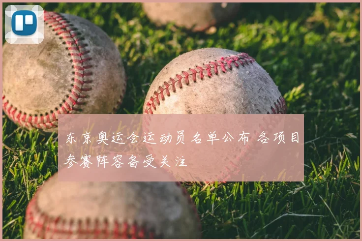 东京奥运会运动员名单公布 各项目参赛阵容备受关注