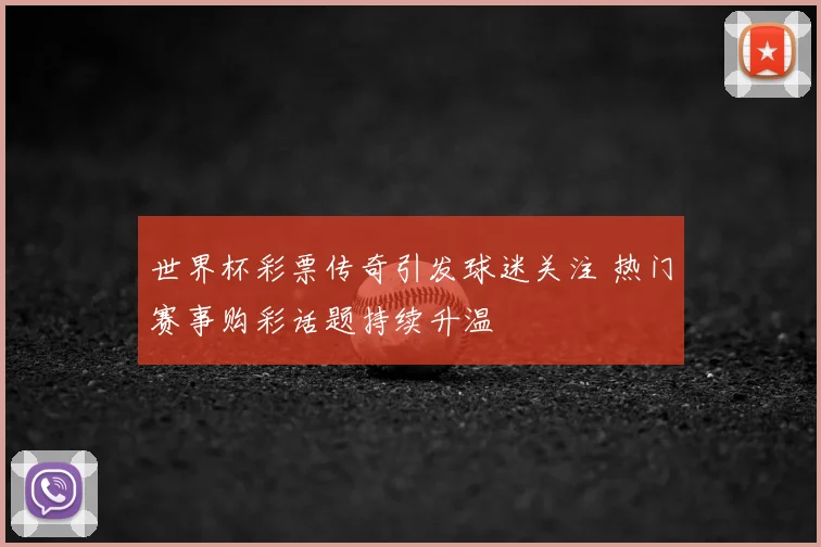 世界杯彩票传奇引发球迷关注 热门赛事购彩话题持续升温