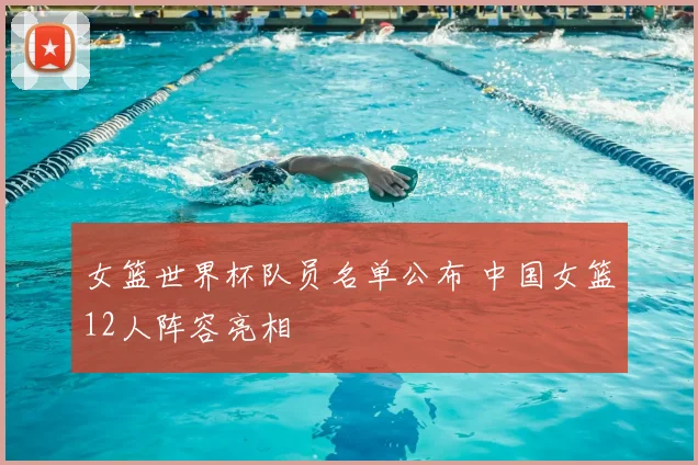 女篮世界杯队员名单公布 中国女篮12人阵容亮相