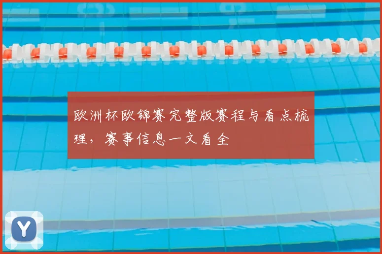欧洲杯欧锦赛完整版赛程与看点梳理,赛事信息一文看全