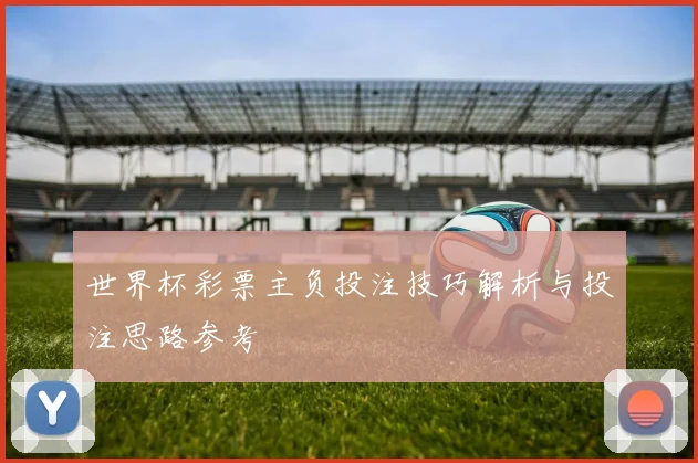世界杯彩票主负投注技巧解析与投注思路参考