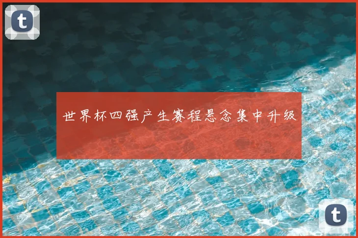 世界杯四强产生赛程悬念集中升级