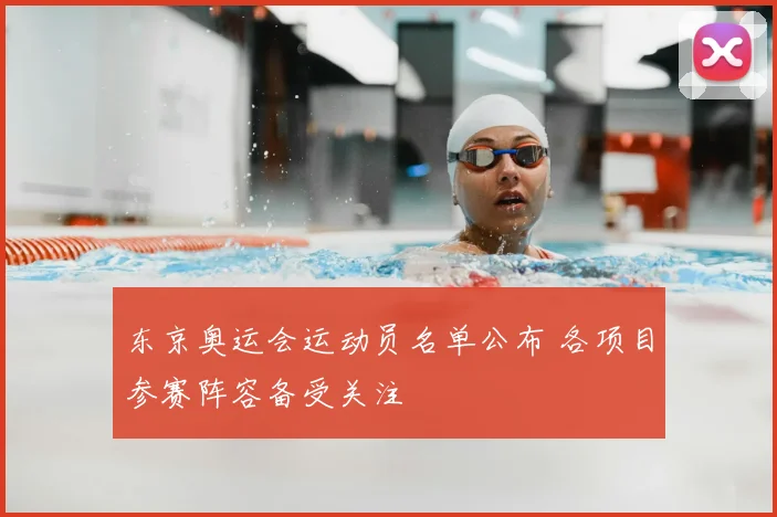 东京奥运会运动员名单公布 各项目参赛阵容备受关注