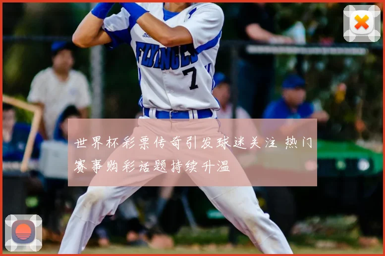 世界杯彩票传奇引发球迷关注 热门赛事购彩话题持续升温