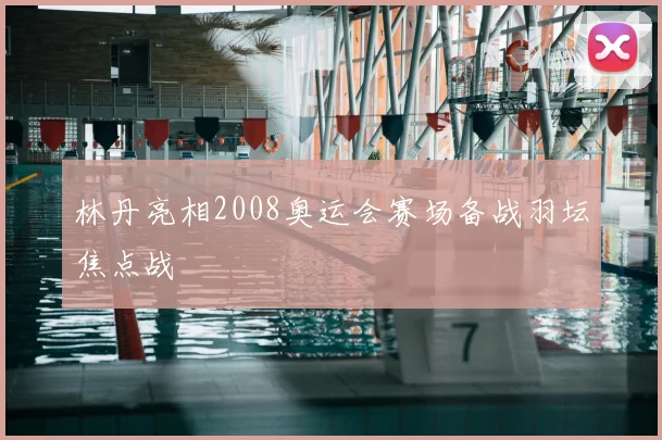 林丹亮相2008奥运会赛场备战羽坛焦点战