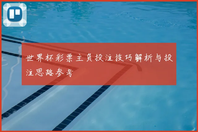世界杯彩票主负投注技巧解析与投注思路参考